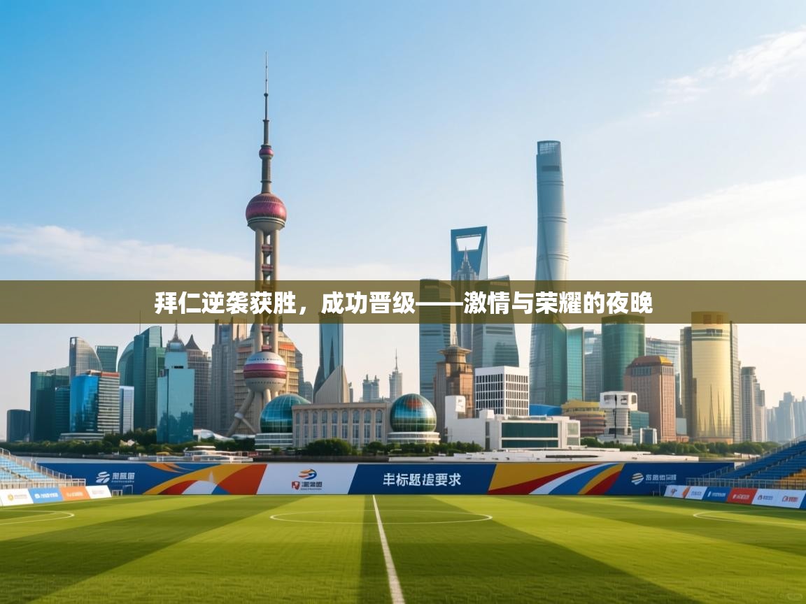 拜仁逆袭获胜，成功晋级——激情与荣耀的夜晚
