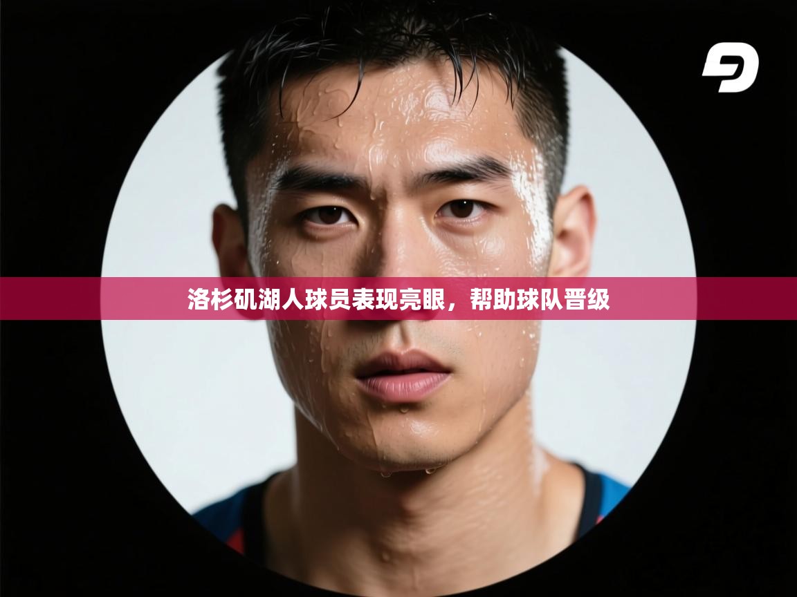 洛杉矶湖人球员表现亮眼，帮助球队晋级